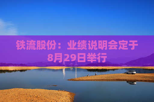 铁流股份：业绩说明会定于8月29日举行