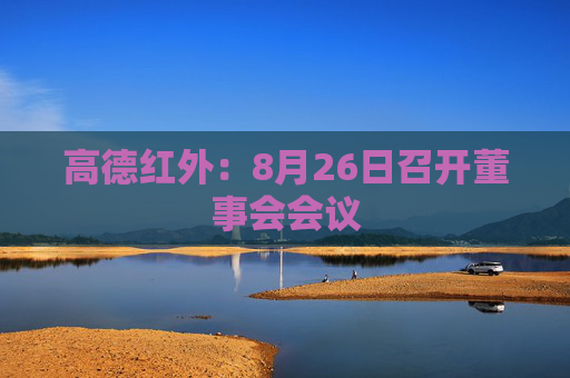 高德红外：8月26日召开董事会会议