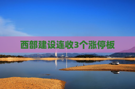 西部建设连收3个涨停板