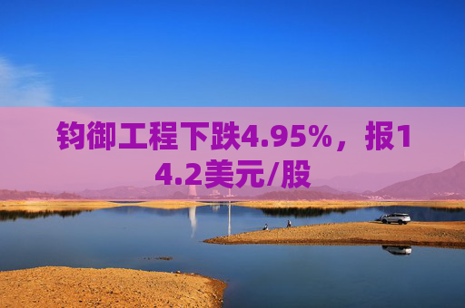 钧御工程下跌4.95%，报14.2美元/股