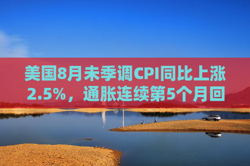 美国8月未季调CPI同比上涨2.5%，通胀连续第5个月回落