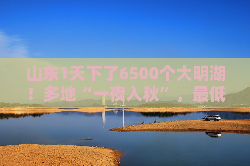 山东1天下了6500个大明湖！多地“一夜入秋”，最低气温降至20℃