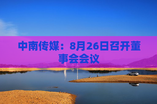 中南传媒：8月26日召开董事会会议