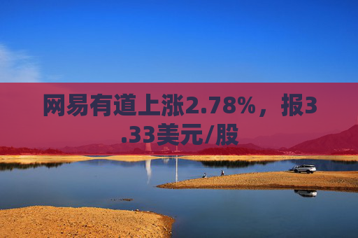 网易有道上涨2.78%，报3.33美元/股