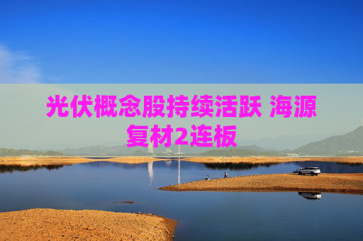 光伏概念股持续活跃 海源复材2连板