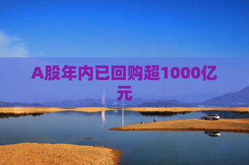 A股年内已回购超1000亿元