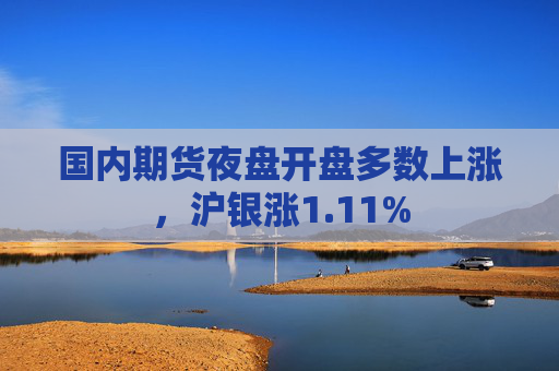 国内期货夜盘开盘多数上涨，沪银涨1.11%