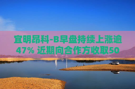 宜明昂科-B早盘持续上涨逾47% 近期向合作方收取500万美元