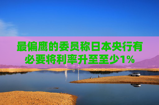 最偏鹰的委员称日本央行有必要将利率升至至少1%