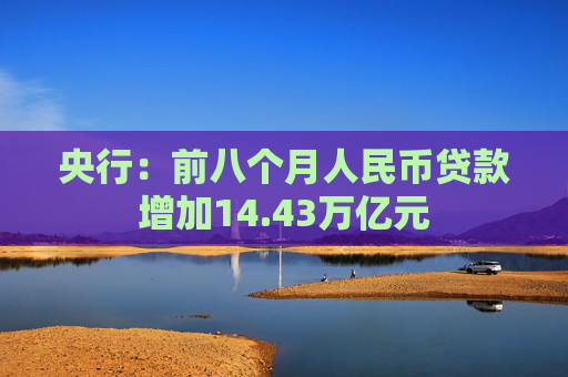 央行：前八个月人民币贷款增加14.43万亿元