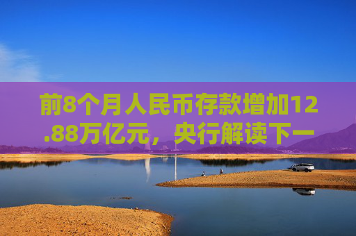 前8个月人民币存款增加12.88万亿元，央行解读下一步货币政策具体举措