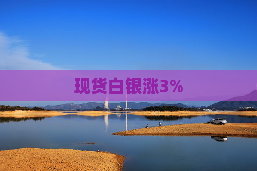 现货白银涨3%