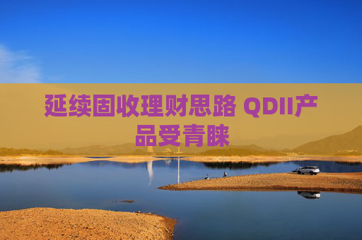 延续固收理财思路 QDII产品受青睐