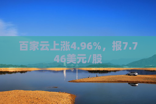 百家云上涨4.96%，报7.746美元/股