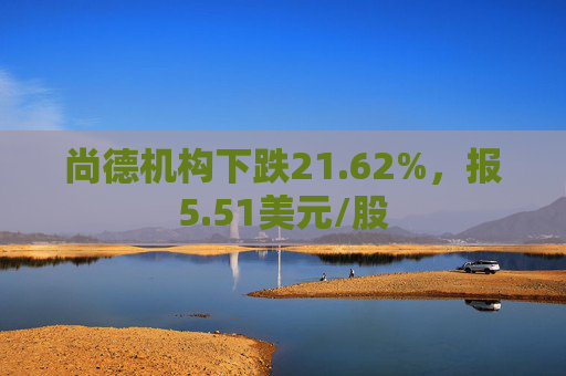 尚德机构下跌21.62%，报5.51美元/股