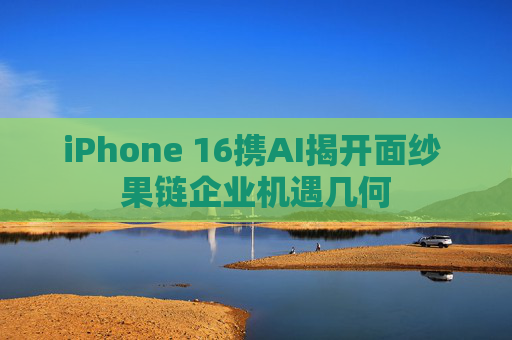 iPhone 16携AI揭开面纱 果链企业机遇几何