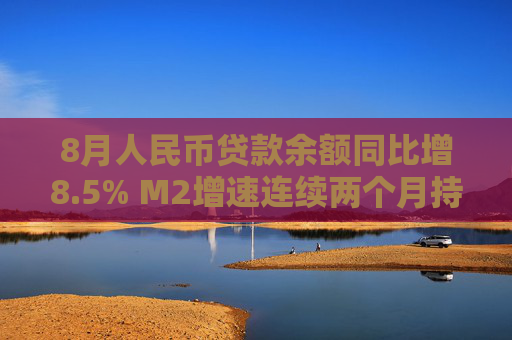 8月人民币贷款余额同比增8.5% M2增速连续两个月持平