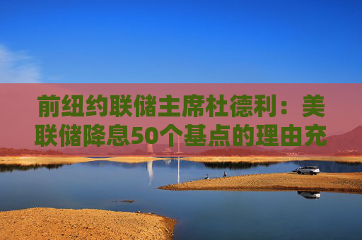 前纽约联储主席杜德利：美联储降息50个基点的理由充分