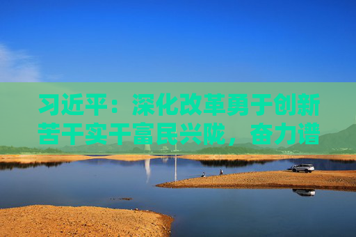 习近平：深化改革勇于创新苦干实干富民兴陇，奋力谱写中国式现代化甘肃篇章