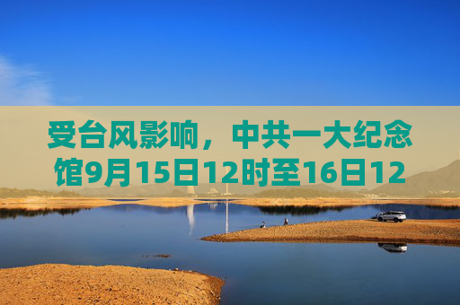 受台风影响，中共一大纪念馆9月15日12时至16日12时活动取消