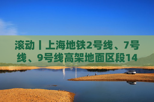 滚动丨上海地铁2号线、7号线、9号线高架地面区段14时30分起逐步恢复运营