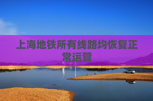 上海地铁所有线路均恢复正常运营