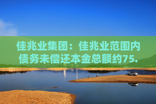 佳兆业集团：佳兆业范围内债务未偿还本金总额约75.11%的持有人已加入重组支持协议