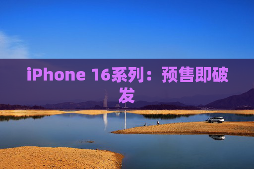 iPhone 16系列：预售即破发