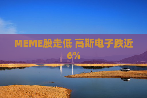 MEME股走低 高斯电子跌近6%