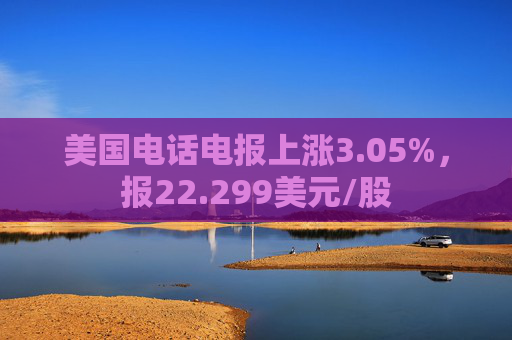 美国电话电报上涨3.05%，报22.299美元/股