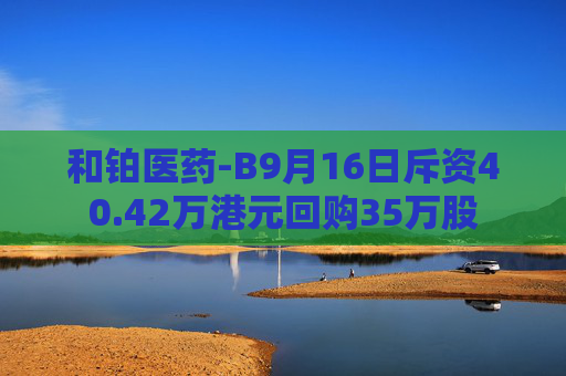 和铂医药-B9月16日斥资40.42万港元回购35万股