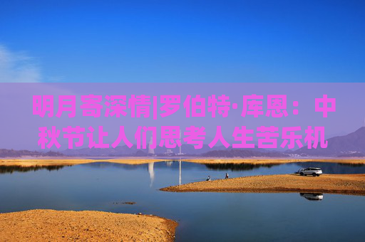 明月寄深情|罗伯特·库恩：中秋节让人们思考人生苦乐机遇与挑战