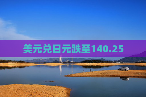 美元兑日元跌至140.25