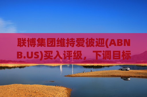 联博集团维持爱彼迎(ABNB.US)买入评级，下调目标价至155美元