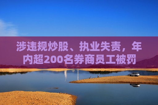 涉违规炒股、执业失责，年内超200名券商员工被罚