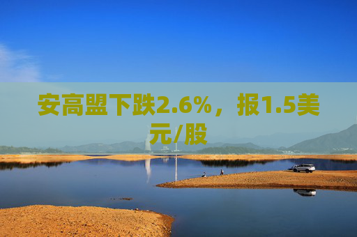 安高盟下跌2.6%，报1.5美元/股