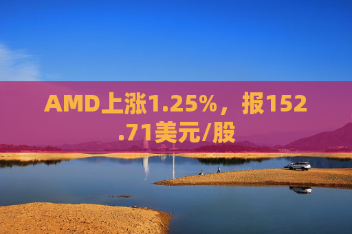 AMD上涨1.25%，报152.71美元/股