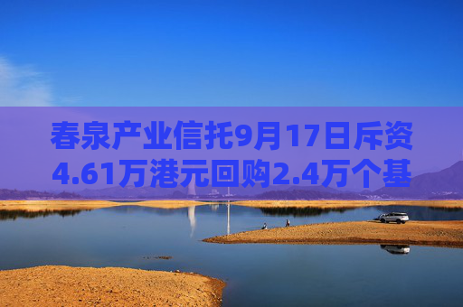 春泉产业信托9月17日斥资4.61万港元回购2.4万个基金单位