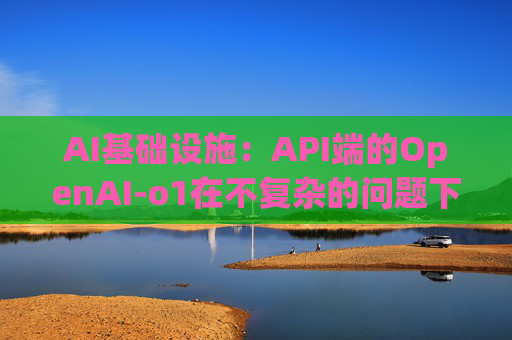 AI基础设施：API端的OpenAI-o1在不复杂的问题下token的消耗增长幅度不明显，大概在10%左右