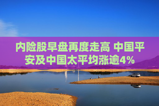 内险股早盘再度走高 中国平安及中国太平均涨逾4%