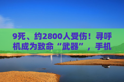 9死、约2800人受伤！寻呼机成为致命“武器”，手机是否有同样隐患？