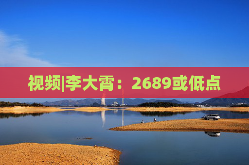 视频|李大霄：2689或低点