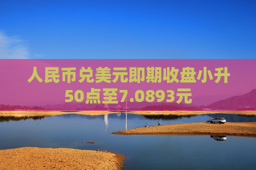 人民币兑美元即期收盘小升50点至7.0893元