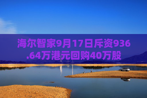 海尔智家9月17日斥资936.64万港元回购40万股