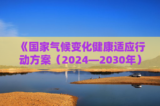 《国家气候变化健康适应行动方案（2024—2030年）》公布