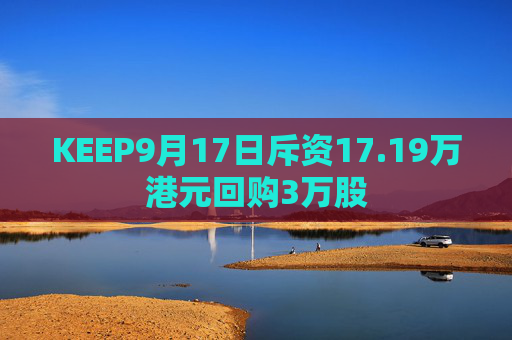 KEEP9月17日斥资17.19万港元回购3万股