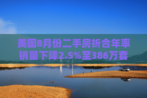 美国8月份二手房折合年率销量下降2.5%至386万套