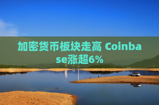 加密货币板块走高 Coinbase涨超6%