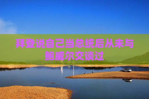 拜登说自己当总统后从未与鲍威尔交谈过