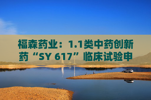 福森药业：1.1类中药创新药“SY 617”临床试验申请获得批准